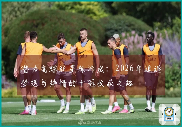 潜力高球新星陈沛成：2026年追逐梦想与热情的十冠收获之路