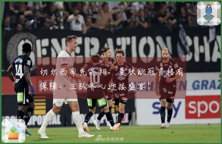 切尔西率先亮相，曼联欧冠资格有保障，三队齐心迎接盛宴！