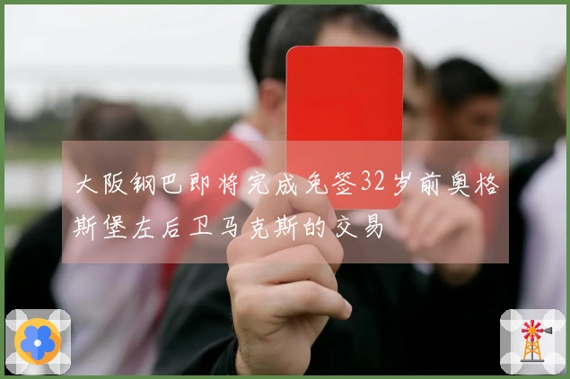 大阪钢巴即将完成免签32岁前奥格斯堡左后卫马克斯的交易