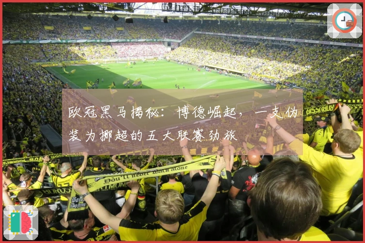 欧冠黑马揭秘：博德崛起，一支伪装为挪超的五大联赛劲旅