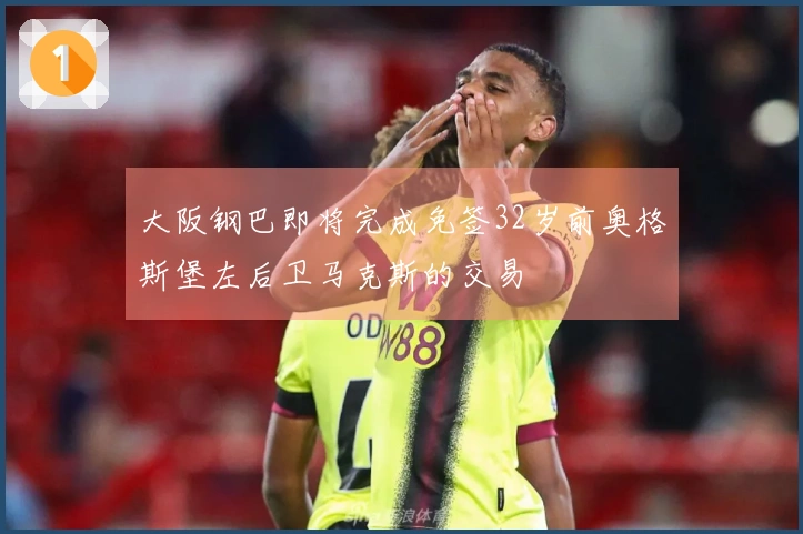大阪钢巴即将完成免签32岁前奥格斯堡左后卫马克斯的交易