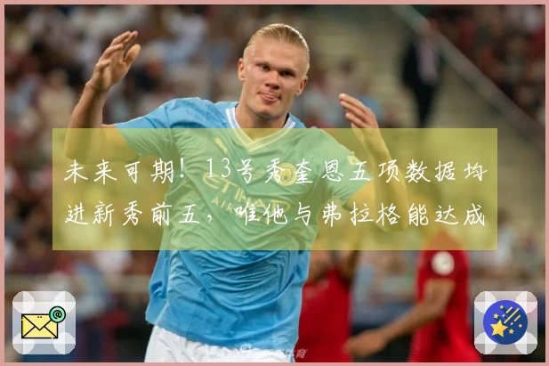 未来可期！13号秀奎恩五项数据均进新秀前五，唯他与弗拉格能达成此成就
