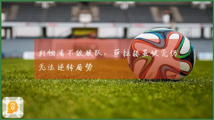 利物浦不敌狼队，萨拉赫虽破荒仍无法逆转局势