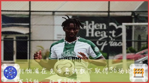 利物浦在克洛普执教下取得36场比赛35胜，积累106分