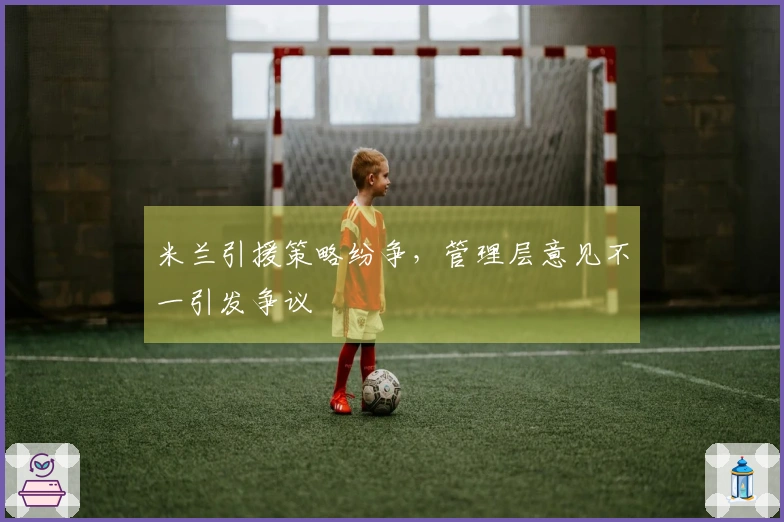 米兰引援策略纷争，管理层意见不一引发争议