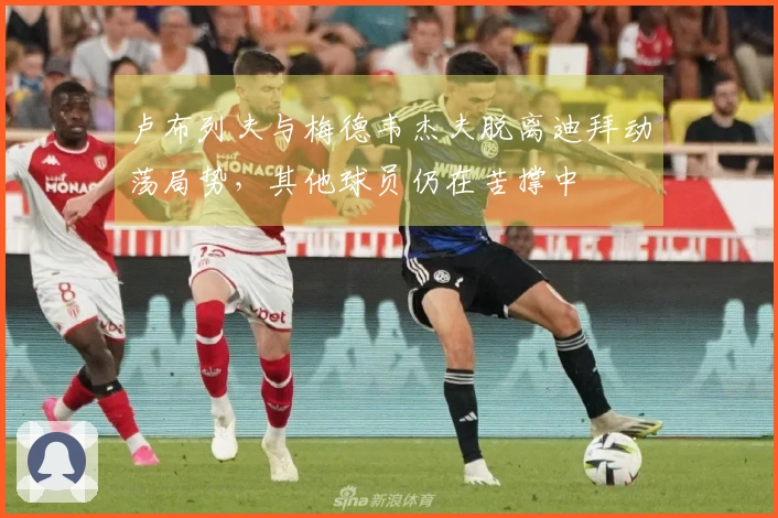 卢布列夫与梅德韦杰夫脱离迪拜动荡局势，其他球员仍在苦撑中