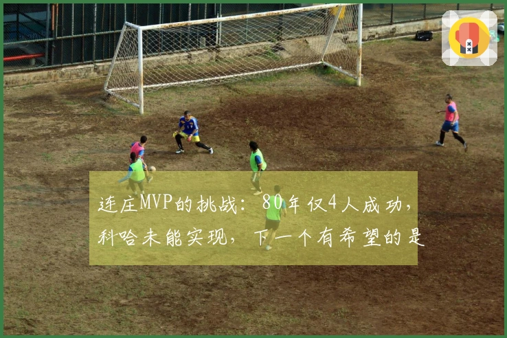 连庄MVP的挑战：80年仅4人成功，科哈未能实现，下一个有希望的是谁？