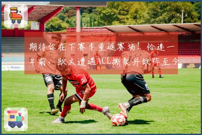 期待你在下赛季重返赛场！恰逢一年前，欧文遭遇ACL撕裂并缺阵至今