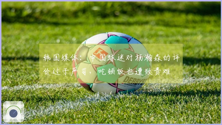 韩国媒体：中国球迷对杨瀚森的评价过于严苛，吃顿饭也遭致责难