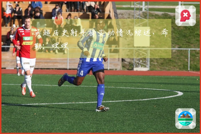 英超历史射手榜变动情况综述，希勒：嘿嘿