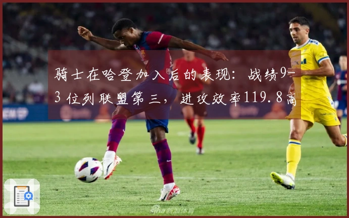 骑士在哈登加入后的表现：战绩9-3 位列联盟第三，进攻效率119.8高居联盟第二！