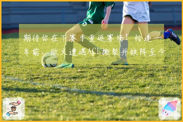 期待你在下赛季重返赛场！恰逢一年前，欧文遭遇ACL撕裂并缺阵至今