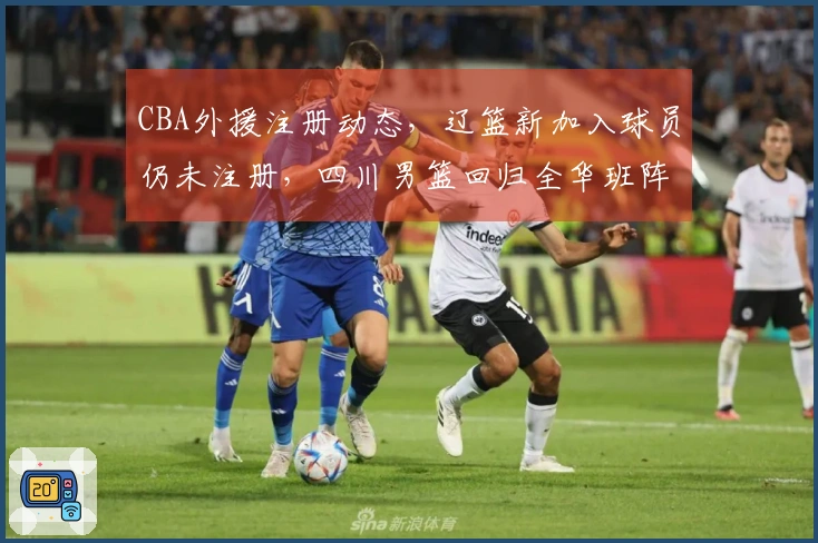 CBA外援注册动态，辽篮新加入球员仍未注册，四川男篮回归全华班阵容
