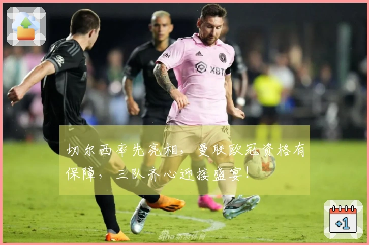 切尔西率先亮相，曼联欧冠资格有保障，三队齐心迎接盛宴！